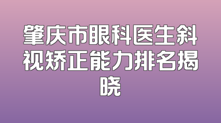 肇庆市眼科医生斜视矫正能力排名揭晓