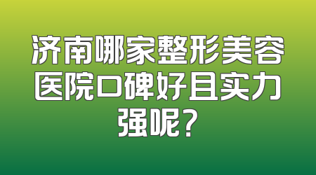 济南哪家整形美容医院口碑好且实力强呢？