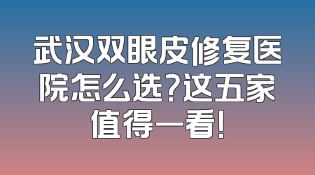 武汉双眼皮修复医院怎么选？这五家值得一看！