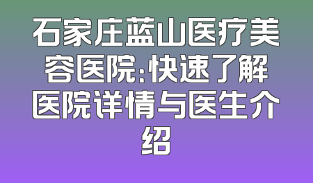 石家庄蓝山医疗美容医院：快速了解医院详情与医生介绍