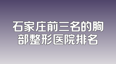石家庄前三名的胸部整形医院排名