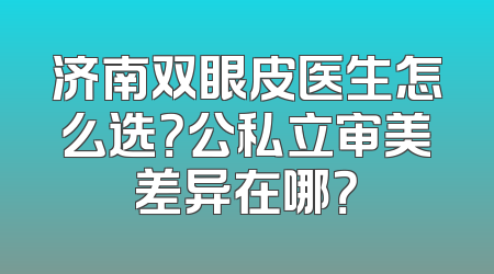 济南双眼皮医生怎么选？公私立审美差异在哪？