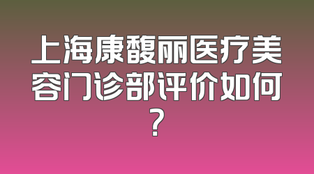 上海康馥丽医疗美容门诊部评价如何？