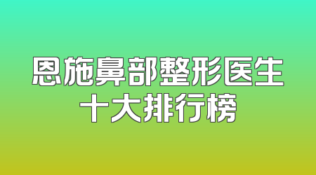 恩施鼻部整形医生十大排行榜