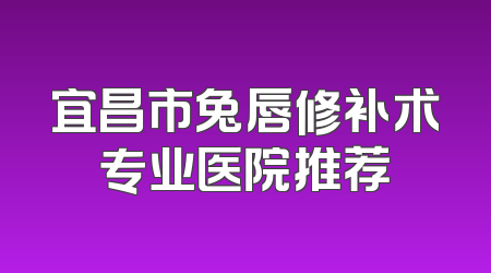 宜昌市兔唇修补术专业医院推荐