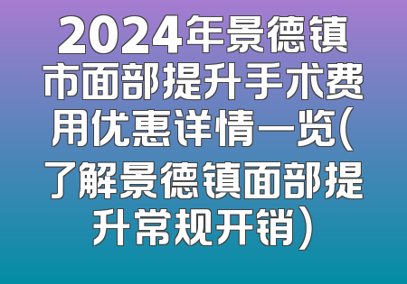 2024年景德镇市面部提升手术费用优惠详情一览（了解景德镇面部提升常规开销）