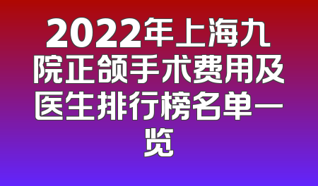 2022年上海九院正颌手术费用及医生排行榜名单一览