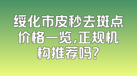 绥化市皮秒去斑点价格一览，正规机构推荐吗？