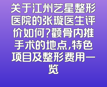 关于江州艺星整形医院的张璇医生评价如何？颧骨内推手术的地点，特色项目及整形费用一览