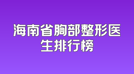 海南省胸部整形医生排行榜
