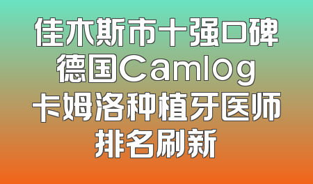 佳木斯市十强口碑德国Camlog卡姆洛种植牙医师排名刷新