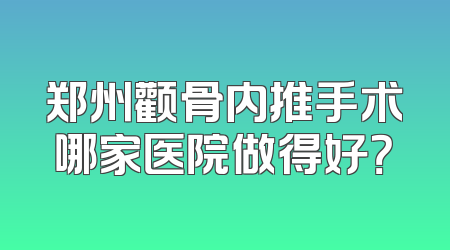 郑州颧骨内推手术哪家医院做得好？