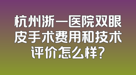 杭州浙一医院双眼皮手术费用和技术评价怎么样？