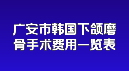 广安市韩国下颌磨骨手术费用一览表