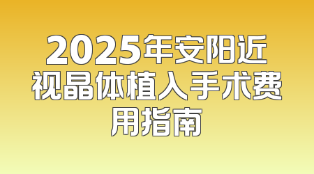 2025年安阳近视晶体植入手术费用指南