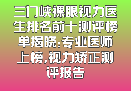 三门峡裸眼视力医生排名前十测评榜单揭晓：专业医师上榜，视力矫正测评报告