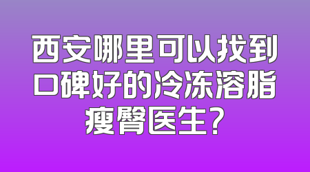 西安哪里可以找到口碑好的冷冻溶脂瘦臀医生？