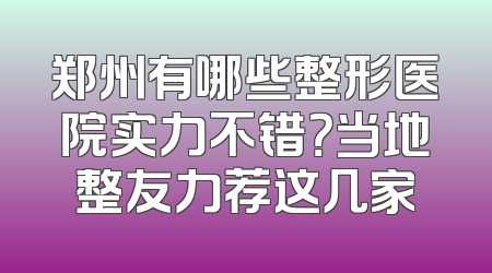 郑州有哪些整形医院实力不错？当地整友力荐这几家