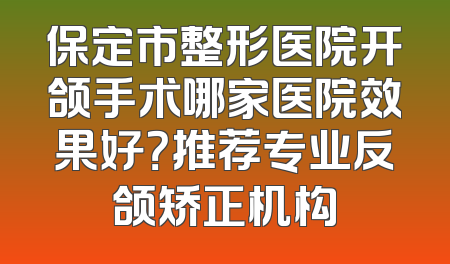 保定市整形医院开颌手术哪家医院效果好？推荐专业反颌矫正机构