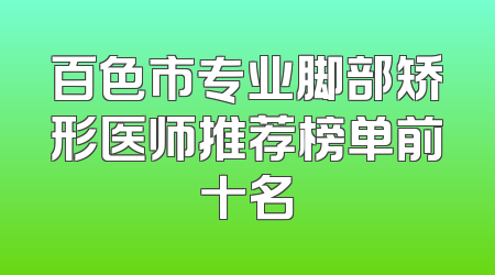 百色市专业脚部矫形医师推荐榜单前十名