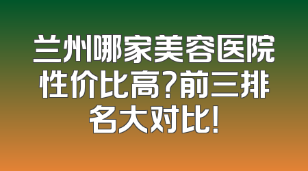 兰州哪家美容医院性价比高？前三排名大对比！