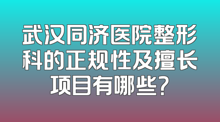 武汉同济医院整形科的正规性及擅长项目有哪些？