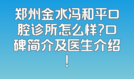 郑州金水冯和平口腔诊所怎么样？口碑简介及医生介绍！