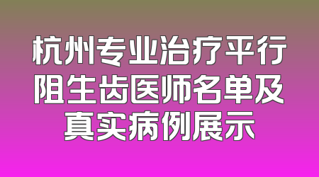 杭州专业治疗平行阻生齿医师名单及真实病例展示