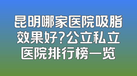 昆明哪家医院吸脂效果好？公立私立医院排行榜一览
