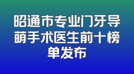 昭通市专业门牙导萌手术医生前十榜单发布