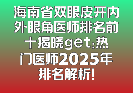 海南省双眼皮开内外眼角医师排名前十揭晓get：热门医师2025年排名解析！