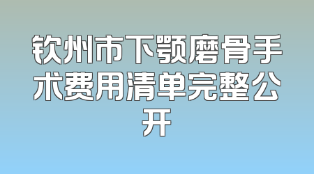 钦州市下颚磨骨手术费用清单完整公开