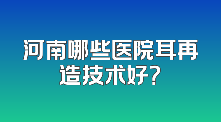河南哪些医院耳再造技术好？