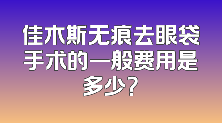 佳木斯无痕去眼袋手术的一般费用是多少？