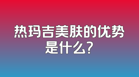 热玛吉美肤的优势是什么？