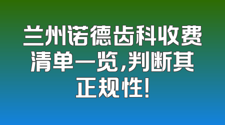 兰州诺德齿科收费清单一览，判断其正规性！