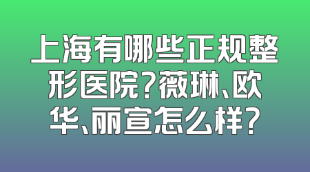 上海有哪些正规整形医院？薇琳、欧华、丽宣怎么样？