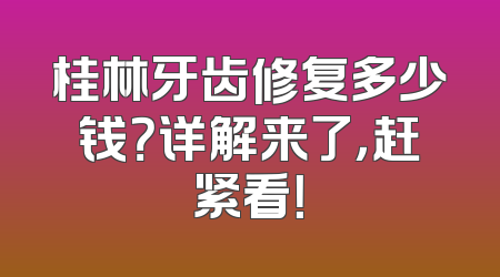 桂林牙齿修复多少钱？详解来了，赶紧看！