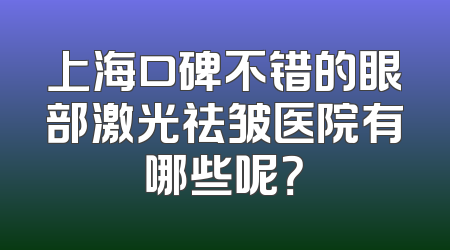 上海口碑不错的眼部激光祛皱医院有哪些呢？