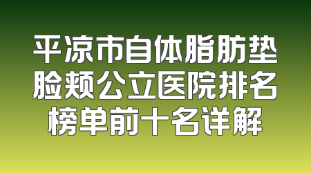 平凉市自体脂肪垫脸颊公立医院排名榜单前十名详解