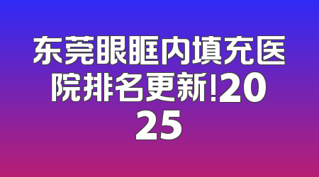 东莞眼眶内填充医院排名更新!2025