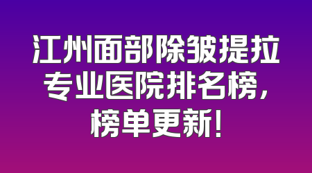 江州面部除皱提拉专业医院排名榜，榜单更新！