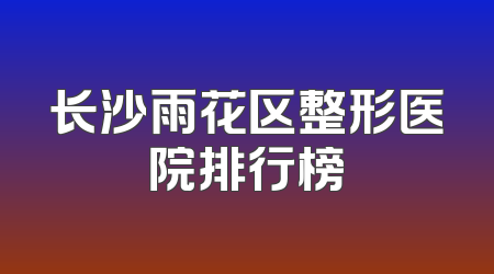 长沙雨花区整形医院排行榜