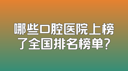 哪些口腔医院上榜了全国排名榜单？