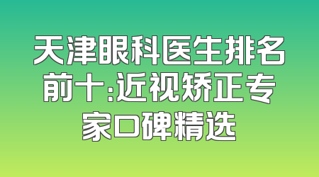 天津眼科医生排名前十：近视矫正专家口碑精选