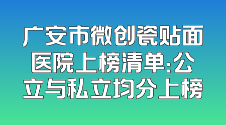 广安市微创瓷贴面医院上榜清单：公立与私立均分上榜