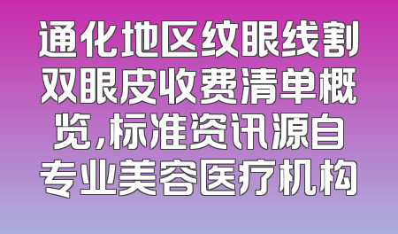通化地区纹眼线割双眼皮收费清单概览，标准资讯源自专业美容医疗机构