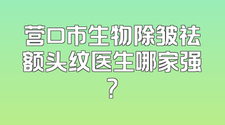 营口市生物除皱祛额头纹医生哪家强？