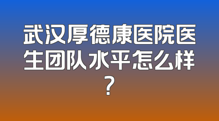 武汉厚德康医院医生团队水平怎么样？