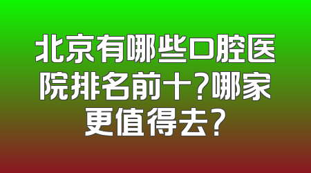 北京有哪些口腔医院排名前十？哪家更值得去？